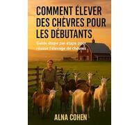 COMMENT ÉLEVER DES CHÈVRES POUR LES DÉBUTANTS: Guide étape par étape pour réussir l'élevage de chèvres
