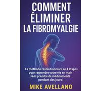 COMMENT ÉLIMINER LA FIBROMYALGIE: La méthode révolutionnaire en 4 étapes pour reprendre votre vie en main sans prendre de médicaments pendant des jours !