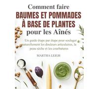 Comment faire Baumes et Pommades à base de Plantes pour les Aînés: Un guide étape par étape pour soulager naturellement les douleurs articulaires, la peau sèche et les courbatures