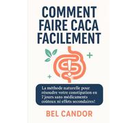 COMMENT FAIRE CACA FACILEMENT: La méthode naturelle pour résoudre votre constipation en 7 jours sans médicaments coûteux ni effets secondaires !