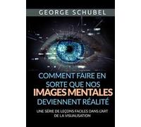 Comment faire en sorte que nos images mentales deviennent réalité. Une série de leçons faciles dans l'art de la visualisation