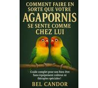 COMMENT FAIRE EN SORTE QUE VOTRE AGAPORNIS SE SENTE COMME CHEZ LUI: Guide complet pour son bien-être Sans équipement coûteux ni thérapies spéciales !