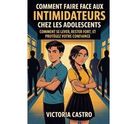 COMMENT FAIRE FACE AUX INTIMIDATEURS CHEZ LES ADOLESCENTS: COMMENT SE LEVER, RESTER FORT,ET PROTÉGEZ VOTRE CONFIANCE