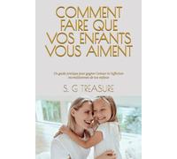 COMMENT FAIRE QUE VOS ENFANTS VOUS AIMENT: Un guide pratique pour gagner l'amour et l'affection inconditionnels de vos enfants