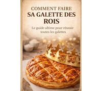 Comment faire sa galette des rois: Le guide ultime pour réussir toutes les galettes, de la pâte feuilletée aux créations de boulanger