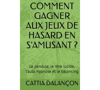 COMMENT GAGNER AUX JEUX DE HASARD EN S’AMUSANT ?: Le pendule, le rêve lucide, l’auto hypnose et le balancing