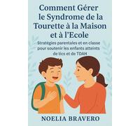 COMMENT GÉRER LE SYNDROME DE LA TOURETTE À LA MAISON ET À L'ÉCOLE: Stratégies parentales et en classe pour soutenir les enfants atteints de tics et de TDAH