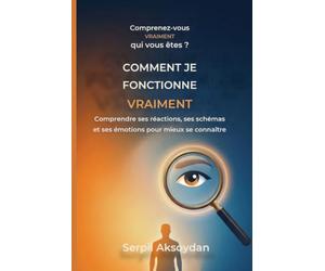 Comment je fonctionne vraiment: Comprendre ses réactions, ses schémas et ses émotions pour mieux se connaître