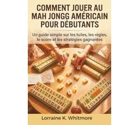 Comment Jouer Au Mah Jongg Américain Pour Débutants: Un guide simple sur les tuiles, les règles, le score et les stratégies gagnantes