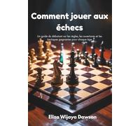 Comment jouer aux échecs: Un guide du débutant sur les règles, les ouvertures et les tactiques gagnantes pour chaque âge