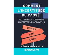 Comment l’Incertitude du Passé Peut Libérer ton Futur (Accepter l’Inaccompli )