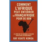 COMMENT L'AFRIQUE PEUT ENTERRER LA FRANCAFRIQUE POUR DE BON: LE LIVRE QUI VA CHANGER LE REGARD SUR 60 ANS DE MENSONGES
