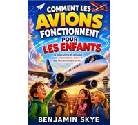 COMMENT LES AVIONS FONCTIONNENT POUR LES ENFANTS: Le guide ultime du débutant pour comprendre les avions et leur fonctionnement en vol