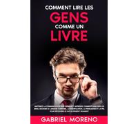Comment lire les gens comme un livre: Maîtrisez la communication non verbale et apprenez comment analyser les gens, décoder le langage corporel, la manipulation, la persuasion
