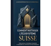 Comment maîtriser l'écosystème Suisse: ‘’Codes sociaux, forteresse financière et ingénierie de l'expatriation pour dirigeants’’
