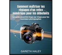 Comment maîtriser les réglages d'un reflex numérique pour les débutants: Le guide essentiel étape par étape pour les nouveaux photographes
