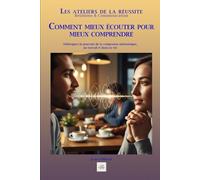 COMMENT MIEUX ÉCOUTER POUR MIEUX COMPRENDRE: Débloquez le pouvoir de la connexion authentique, au travail et dans la vie
