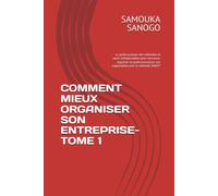COMMENT MIEUX ORGANISER SON ENTREPRISE-TOME 1: Le guide pratique des méthodes et outils indispensables pour structurer, organiser et professionnaliser son organisation avec la méthode SAGO®