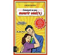 Comment ne pas mourir seul(e): Les techniques pour enfin être en couple - même dans les cas désespérés