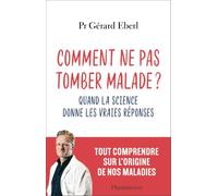 Comment ne pas tomber malade ?: Quand la science donne les vraies réponses