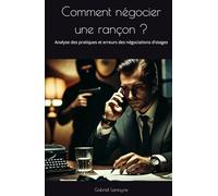 Comment négocier une rançon ?: Analyse des pratiques et erreurs des négociations d’otages