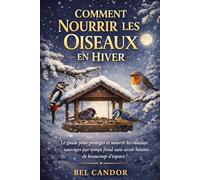 COMMENT NOURRIR LES OISEAUX EN HIVER: Le guide pour protéger et nourrir les oiseaux sauvages en climat froid sans avoir besoin de beaucoup d'espace !