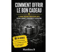 COMMENT OFFRIR LE BON CADEAU: Le guide pratique pour ne plus jamais se tromper (idées cadeaux, budget, occasions, relations)