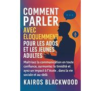 COMMENT PARLER AVEC ÉLOQUEMMENT POUR LES ADOS ET LES JEUNES ADULTES: Maîtrisez la communication en toute confiance, surmontez la timidité et ayez un impact à l'école, dans la vie sociale et au-delà
