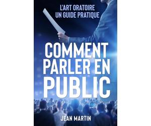Comment Parler En Public: L'art oratoire: un guide pratique - Martin Jean
