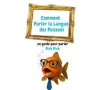 Comment Parler la Langue des Poissons: un guide pour parler Blub Blub