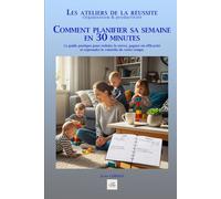 COMMENT PLANIFIER SA SEMAINE EN 30 MINUTES: Le guide pratique pour réduire le stress, gagner en efficacité et reprendre le contrôle de votre temps.
