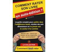 COMMENT RATER SON LIVRE EN AUTO-ÉDITION ?: Le guide complet pour publier dans l'indifférence totale, récolter des avis dévastateurs et ne jamais voir la couleur d'un centime