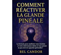 COMMENT RÉACTIVER LA GLANDE PINÉALE: La formule pour améliorer votre intuition et votre clairvoyance même si vous pensez ne pas avoir de capacités spirituelles !