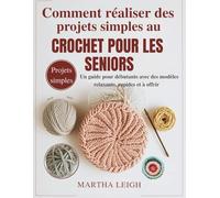 Comment réaliser des projets simples au crochet pour les seniors: Un guide pour débutants avec des modèles relaxants, rapides et à offrir