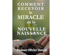 Comment Recevoir le Miracle de la Nouvelle Naissance: La plus belle des rencontres que vous pourrez faire dans votre vie !
