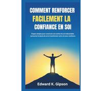 COMMENT RENFORCER FACILEMENT LA CONFIANCE EN SOI: Étapes simples pour construire une estime de soi inébranlable, surmonter le doute de soi et transformer votre vie avec confiance