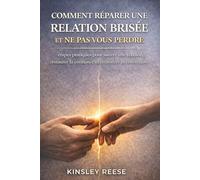 COMMENT RÉPARER UNE RELATION BRISÉE ET NE PAS VOUS PERDRE: étapes pratiques pour sauver une relation, restaurer la confiance et renforcer la connexion