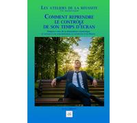 COMMENT REPRENDRE LE CONTRÔLE DE SON TEMPS D’ÉCRAN: Éloignez-vous de la dépendance numérique et retrouvez la concentration, la créativité et la liberté.