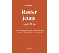 Comment rester jeune après 50 ans: Une méthode concrète pour dépasser les idées reçues sur l'âge et préserver vos capacités