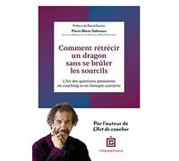 Comment rétrécir un dragon sans se brûler les sourcils ?: L'Art de poser les questions puissantes en coaching et en thérapie narrative
