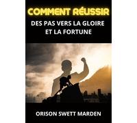 Comment réussir. Des pas vers la gloire et la fortune - Swett Marden Orison