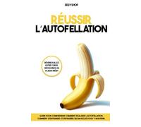 Comment réussir l’autofellation: Guide pour comprendre comment réaliser l’autofellation et s’entraîner efficacement en renforçant ses muscles pour y parvenir.