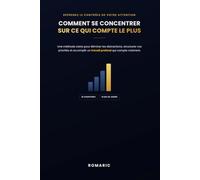 Comment se concentrer sur ce qui compte le plus: Les méthodes simples pour éliminer les distractions, mieux gérer votre temps et atteindre vos objectifs avec efficacité.