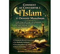 Comment Se Convertir à l’Islam et Devenir Musulman: Guide étape par étape pour la Shahada, les croyances islamiques et commencer une nouvelle vie en tant que musulman
