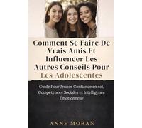 COMMENT SE FAIRE DE VRAIS AMIS ET INFLUENCER LES AUTRES CONSEILS POUR LES ADOLESCENTES: Guide Pour Jeunes Confiance en soi, Compétences Sociales et Intelligence Émotionnelle