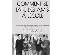 COMMENT SE FAIRE DES AMIS À L'ÉCOLE: Les secrets pour bâtir des amitiés de qualité et une vie sociale saine au lycée, au collège ou à l'université