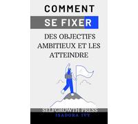 Comment se fixer des objectifs ambitieux et les atteindre