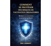 Comment Se Protéger des Risques de Vaccination Obligatoire: Résister en conscience et rester libre