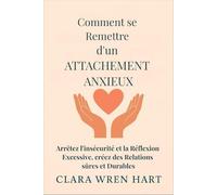 Comment se Remettre d'un Attachement Anxieux: Arrêtez l'insécurité et la Réflexion Excessive, créez des Relations sûres et Durables