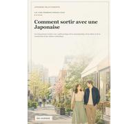 Comment sortir avec une Japonaise: Les cinq premiers rendez-vous : guide pratique de la communication, de la culture et de la construction d’une relation authentique